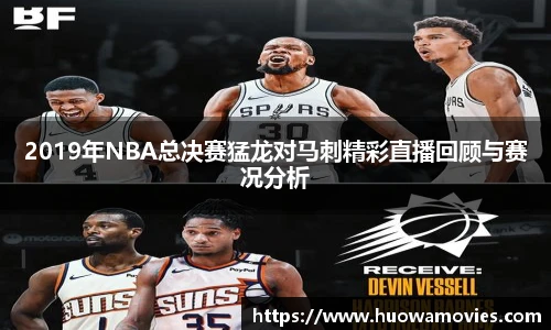 2019年NBA总决赛猛龙对马刺精彩直播回顾与赛况分析
