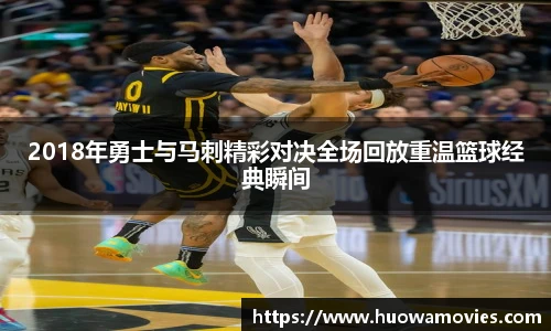 2018年勇士与马刺精彩对决全场回放重温篮球经典瞬间